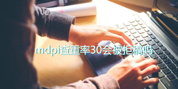 mdpi查重率30会被拒稿吗