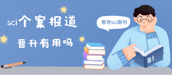sci个案报道晋升有用吗?推荐接收个案报道的4本sci期刊