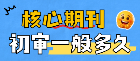 国内核心期刊和sci期刊初审一般多久